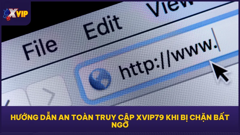 Hướng dẫn an toàn truy cập XVIP79 khi bị chặn bất ngờ