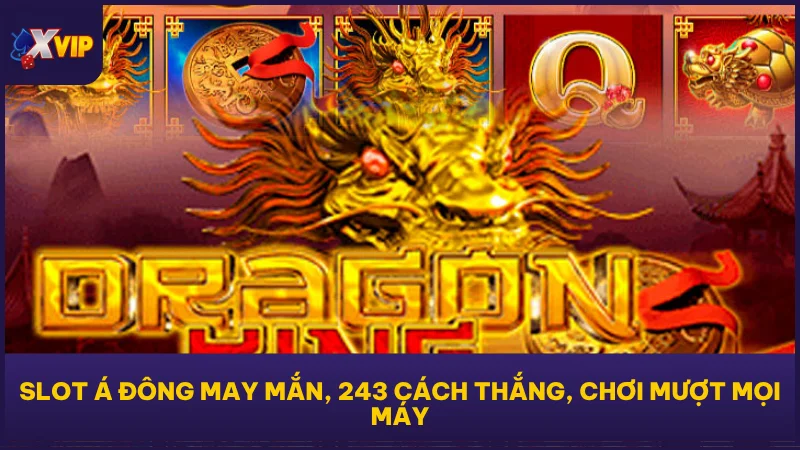 Slot Á Đông may mắn, 243 cách thắng, chơi mượt mọi máy