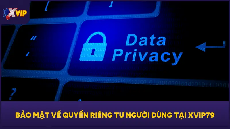 Chính sách bảo mật tại XVIP79 còn bảo vệ toàn diện quyền riêng tư cá nhân