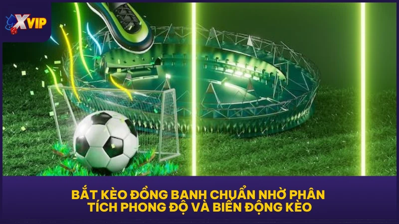 Bắt kèo đồng banh chuẩn nhờ phân tích phong độ và biến động kèo