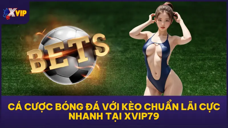 Cá Cược Bóng Đá Với Kèo Chuẩn Lãi Cực Nhanh Tại XVIP79