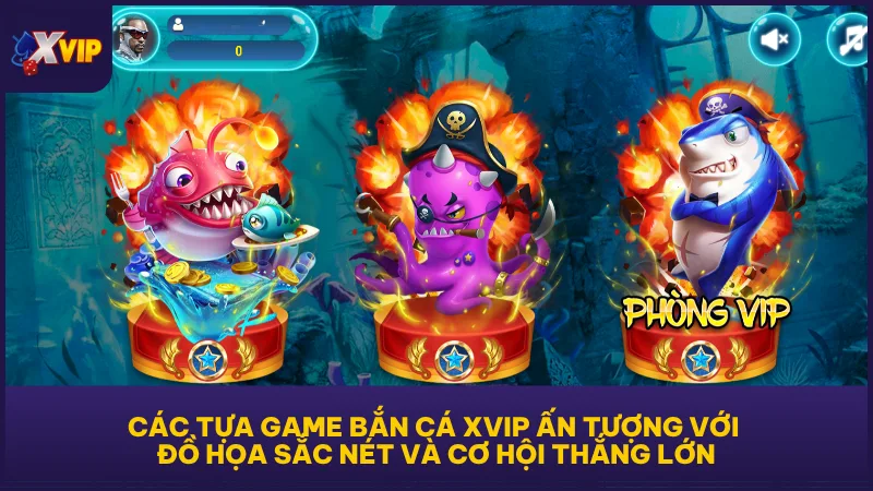 Các tựa game Bắn Cá XVIP ấn tượng với đồ họa sắc nét và cơ hội thắng lớn