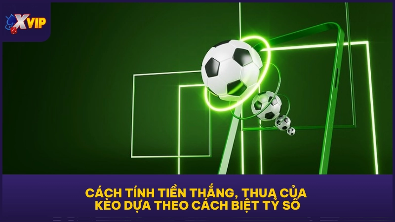 Kèo chấp 0.25 - Thế Trận Cân Bằng Không Quá Chênh Lệch 4 Cách tính tiền thắng, thua của kèo dựa theo cách biệt tỷ số