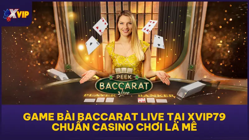 Game Bài Baccarat Live Tại XVIP79 Chuẩn Casino Chơi Là Mê