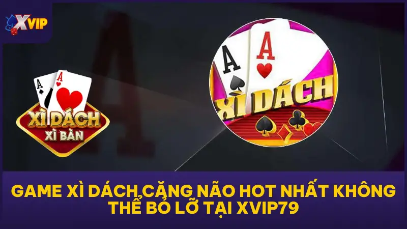 Game Xì Dách Căng Não Hot Nhất Không Thể Bỏ Lỡ Tại XVIP79