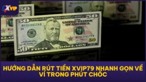 Hướng Dẫn Rút Tiền XVIP79 Nhanh Gọn Về Ví Trong Phút Chốc