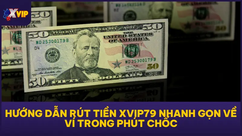 Hướng Dẫn Rút Tiền XVIP79 Nhanh Gọn Về Ví Trong Phút Chốc