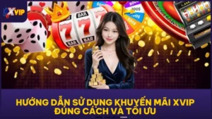 Hướng Dẫn Sử Dụng Khuyến Mãi XVIP Đúng Cách Và Tối Ưu