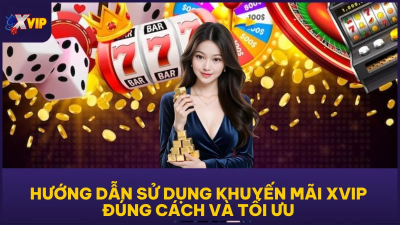 Hướng Dẫn Sử Dụng Khuyến Mãi XVIP Đúng Cách Và Tối Ưu
