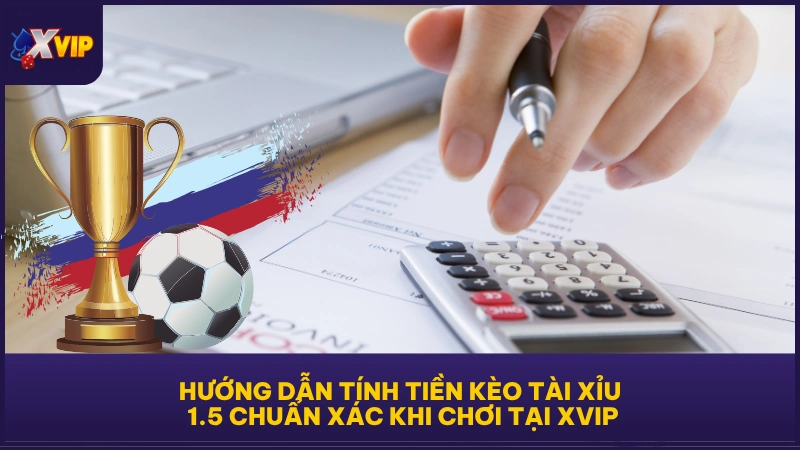 Kèo Tài Xỉu 1.5 - Tình Huống Tính Tiền Chuẩn Nhất 2025 4 Hướng dẫn tính tiền kèo tài xỉu 1.5 chuẩn xác khi chơi tại XVIP