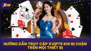 Hướng Dẫn Truy Cập XVIP79 Khi Bị Chặn Trên Mọi Thiết Bị