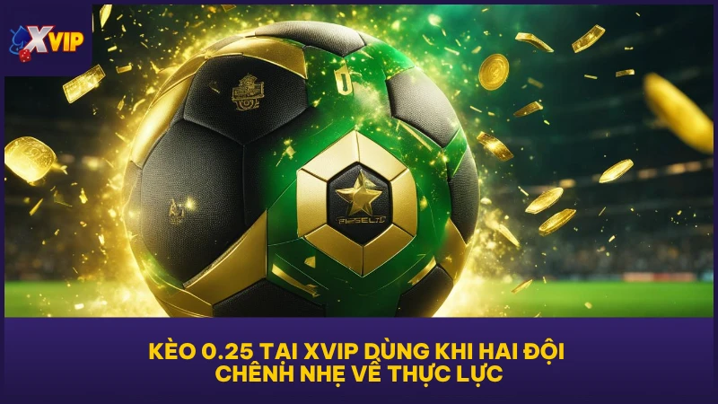 Kèo chấp 0.25 - Thế Trận Cân Bằng Không Quá Chênh Lệch 2 Kèo 0.25 tại XVIP dùng khi hai đội chênh nhẹ về thực lực