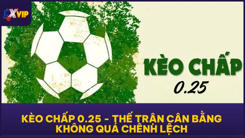 Kèo chấp 0.25 - Thế Trận Cân Bằng Không Quá Chênh Lệch 1 Kèo chấp 0.25 - Thế Trận Cân Bằng Không Quá Chênh Lệch