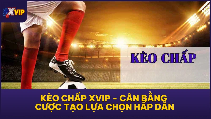 Kèo Chấp XVIP - Cân Bằng Cược Tạo Lựa Chọn Hấp Dẫn 1 Kèo Chấp XVIP - Cân Bằng Cược Tạo Lựa Chọn Hấp Dẫn