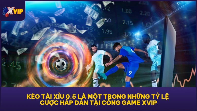 Kèo Tài Xỉu 0.5 là một trong những tỷ lệ cược hấp dẫn tại cổng game XVIP