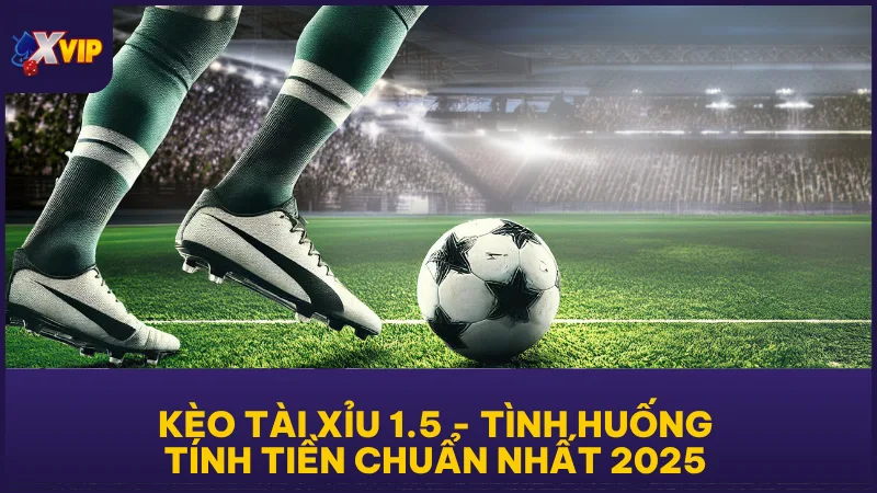Kèo Tài Xỉu 1.5 - Tình Huống Tính Tiền Chuẩn Nhất 2025 1 Kèo Tài Xỉu 1.5 - Tình Huống Tính Tiền Chuẩn Nhất 2025