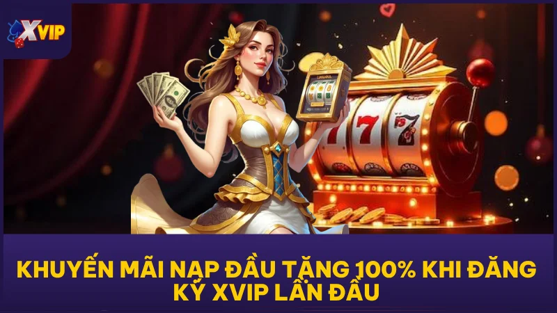 Khuyến Mãi Nạp Đầu Tặng 100% Khi Đăng Ký XVIP Lần Đầu 1 Khuyến Mãi Nạp Đầu Tặng 100% Khi Đăng Ký XVIP Lần Đầu