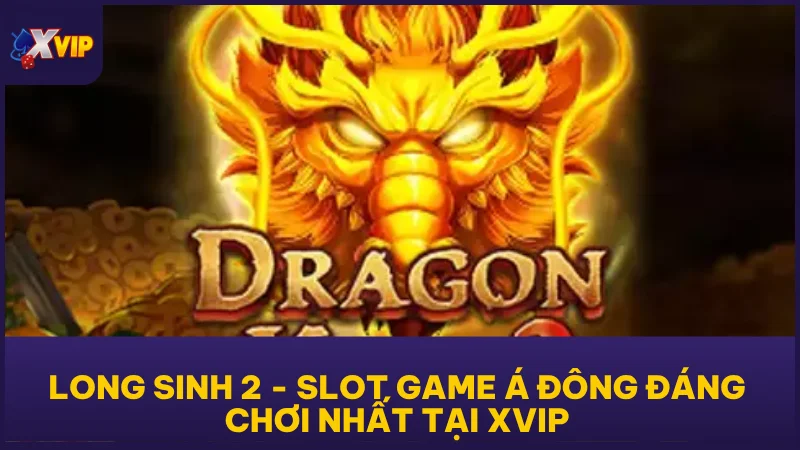 Long Sinh 2 - Slot Game Á Đông Đáng Chơi Nhất Tại XVIP