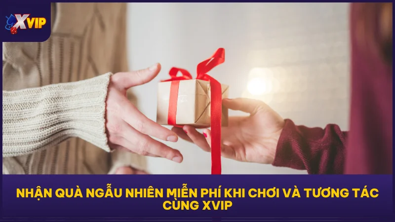 Nhận quà ngẫu nhiên miễn phí khi chơi và tương tác cùng XVIP