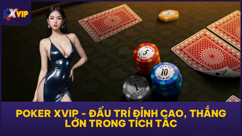 Poker XVIP - Đấu Trí Đỉnh Cao, Thắng Lớn Trong Tích Tắc