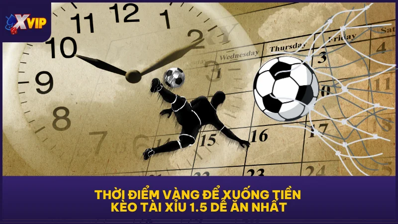 Kèo Tài Xỉu 1.5 - Tình Huống Tính Tiền Chuẩn Nhất 2025 5 Thời điểm vàng để xuống tiền kèo tài xỉu 1.5 dễ ăn nhất