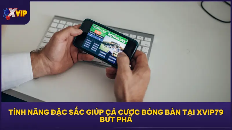 Cá Cược Bóng Bàn Tại XVIP Tỷ Lệ Cực Đẹp Ăn Tiền Cực Dễ 4 Tính năng thông minh giúp cá cược bóng bàn tại XVIP79 trở nên khác biệt