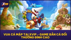 Vua Cá Mập Tại XVIP - Game Bắn Cá Đổi Thưởng Đỉnh Cao