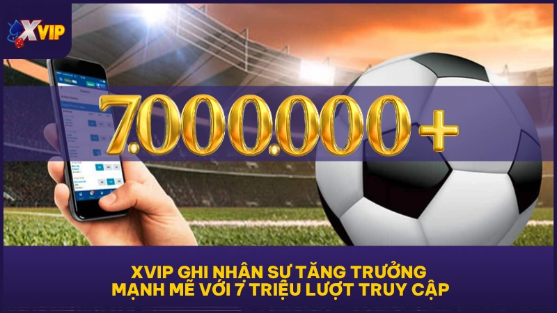 XVIP ghi nhận sự tăng trưởng mạnh mẽ với 7 triệu lượt truy cập
