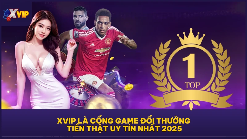 XVIP là cổng game đổi thưởng tiền thật uy tín nhất 2025